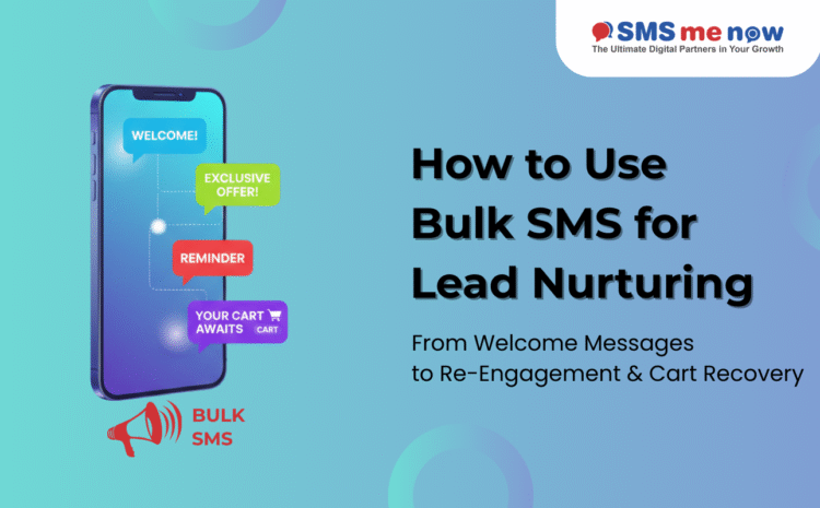 How to Use Bulk SMS for Lead Nurturing: From Welcome Messages to Re-Engagement & Cart Recovery