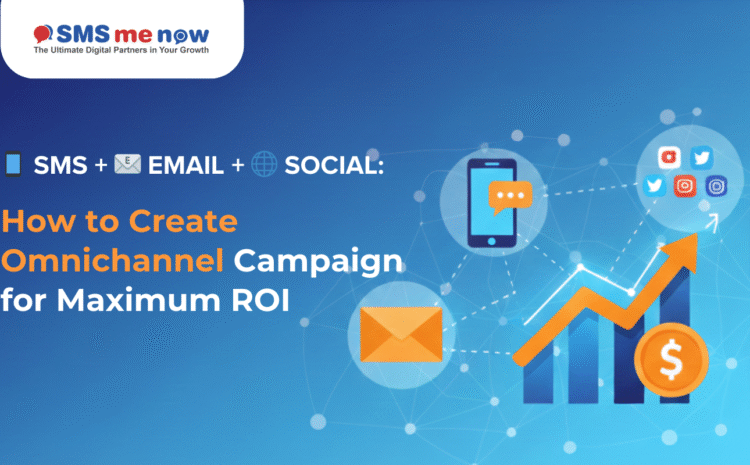 SMS + Email + Social: How to Create Omnichannel Campaigns for Maximum ROI