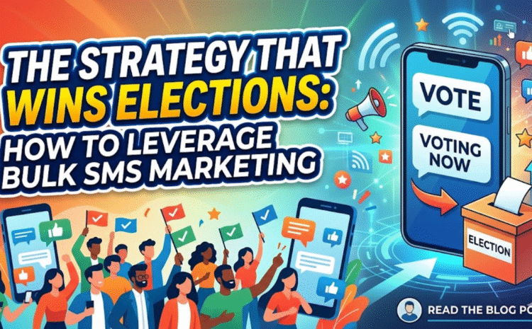 The Strategy That Wins Elections: How to Leverage Bulk SMS Marketing