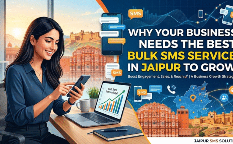 Why Your Business Needs the Best Bulk SMS Service in Jaipur to Grow