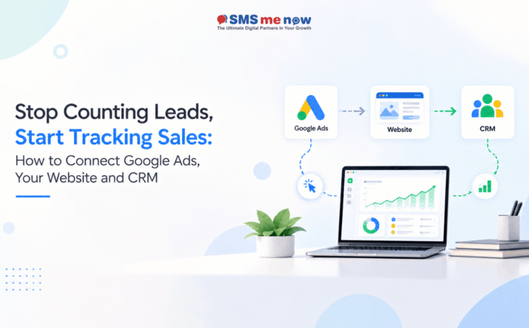 Stop Counting Leads, Start Tracking Sales: How to Connect Google Ads, Your Website and CRM