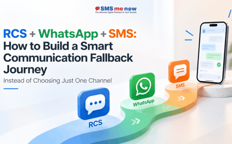 RCS + WhatsApp + SMS: How to Build a Smart Communication Fallback Journey Instead of Choosing Just One Channel